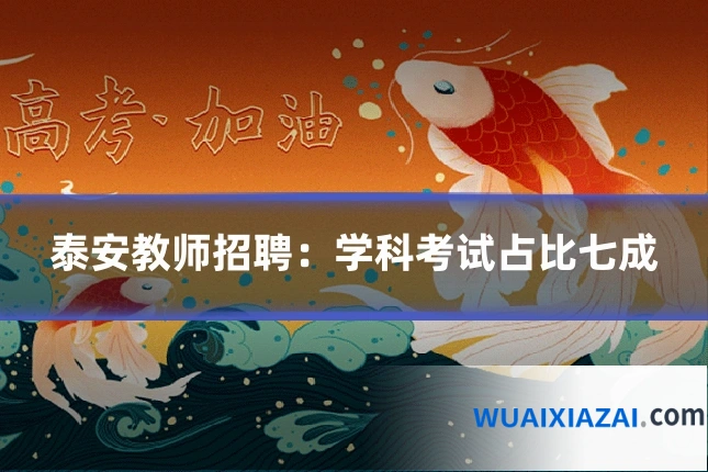 泰安教师招聘：学科考试占比七成