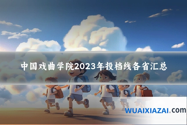 中国戏曲学院2023年投档线各省汇总