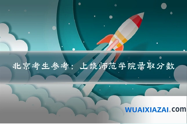 北京考生参考：上饶师范学院录取分数