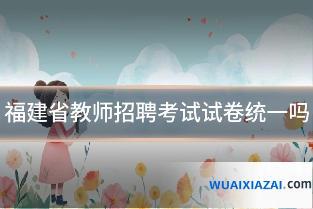 福建省教师招聘考试试卷统一吗