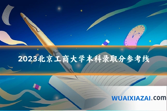 2023北京工商大学本科录取分参考线