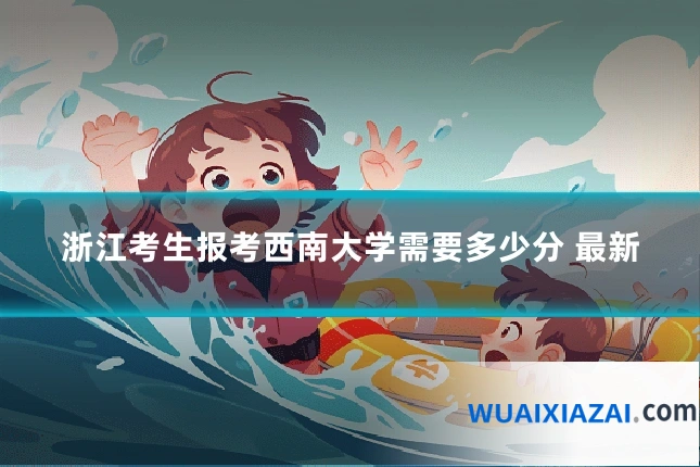 浙江考生报考西南大学需要多少分 最新