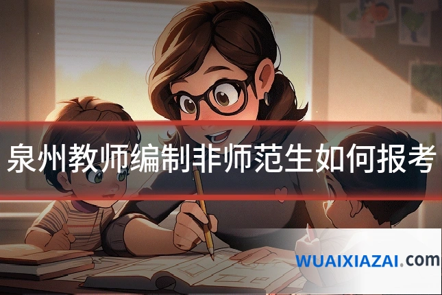 泉州教师编制非师范生如何报考