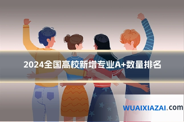 2024全国高校新增专业A+数量排名