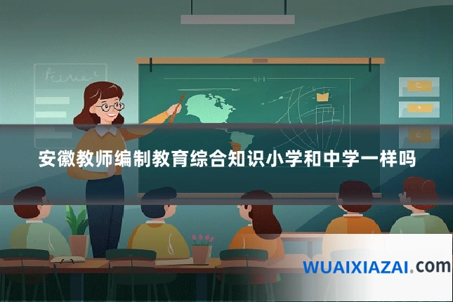 安徽教师编制教育综合知识小学和中学一样吗