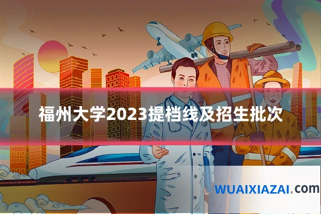 福州大学2023提档线及招生批次
