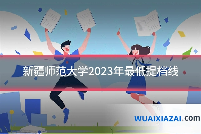 新疆师范大学2023年最低提档线