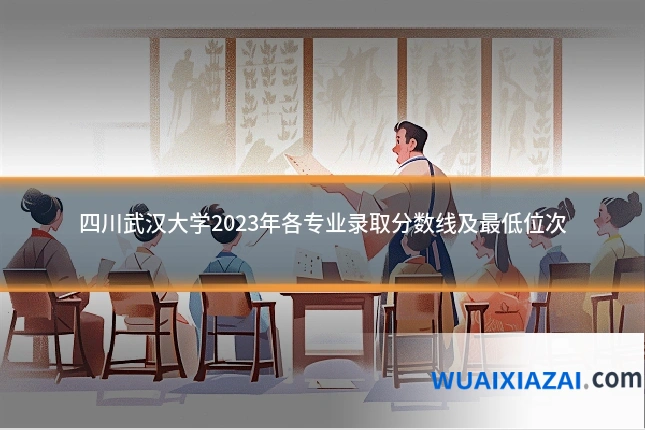 四川武汉大学2023年各专业录取分数线及最低位次