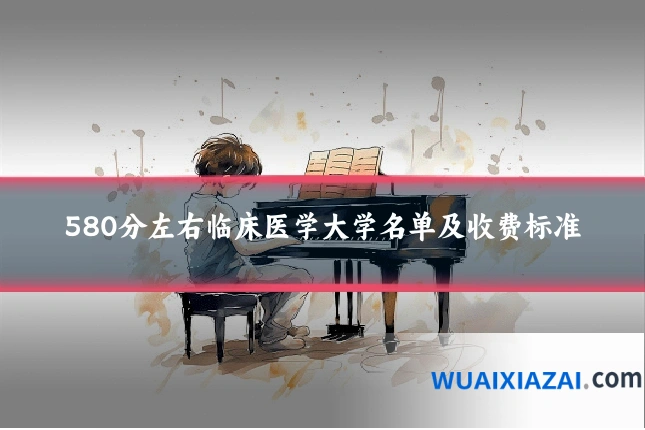 580分左右临床医学大学名单及收费标准