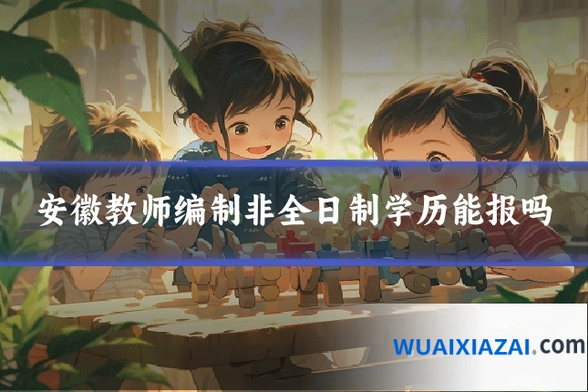 安徽教师编制非全日制学历能报吗