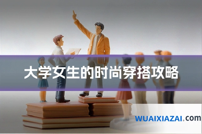 大学女生的时尚穿搭攻略