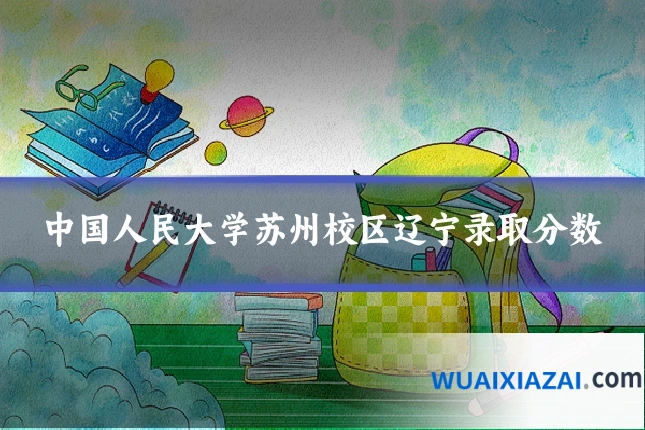 中国人民大学苏州校区辽宁录取分数