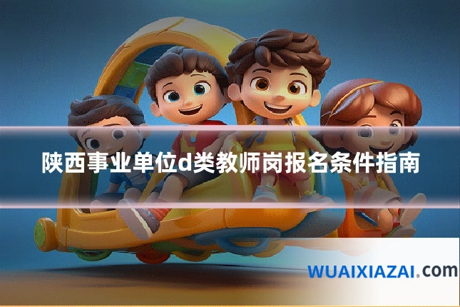 陕西事业单位d类教师岗报名条件指南