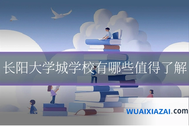 长阳大学城学校有哪些值得了解
