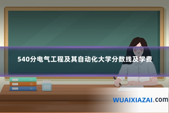 540分电气工程及其自动化大学分数线及学费