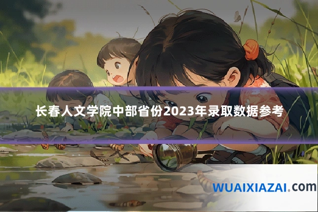 长春人文学院中部省份2023年录取数据参考