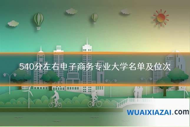 540分左右电子商务专业大学名单及位次