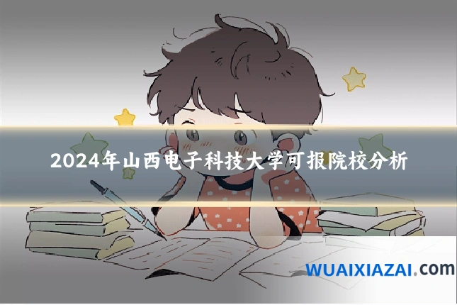 2024年山西电子科技大学可报院校分析
