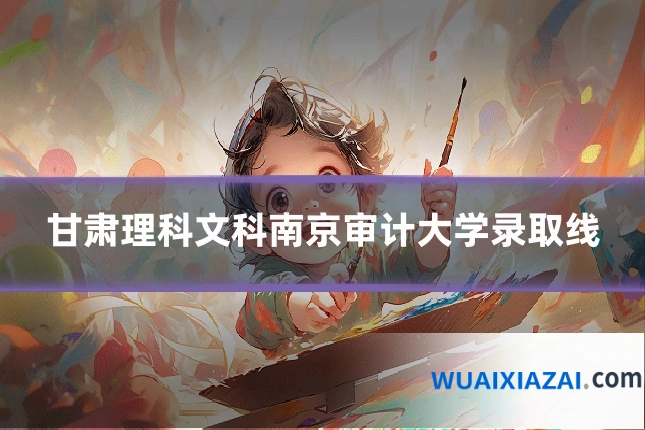 甘肃理科文科南京审计大学录取线