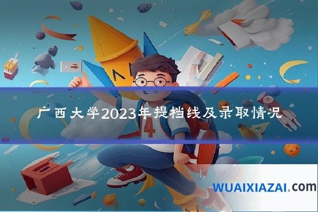 广西大学2023年提档线及录取情况