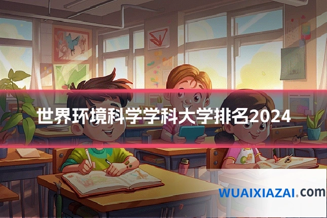 世界环境科学学科大学排名2024