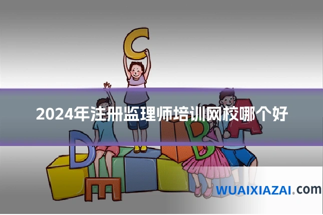 2024年注册监理师培训网校哪个好