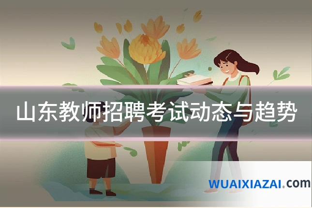 山东教师招聘考试动态与趋势