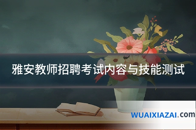 雅安教师招聘考试内容与技能测试