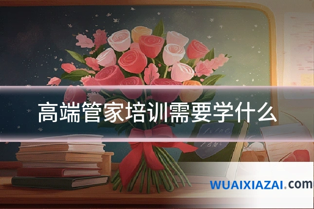 高端管家培训需要学什么