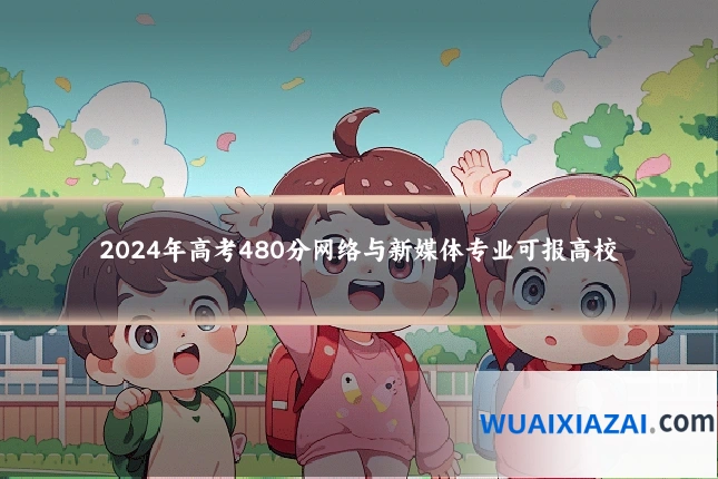 2024年高考480分网络与新媒体专业可报高校