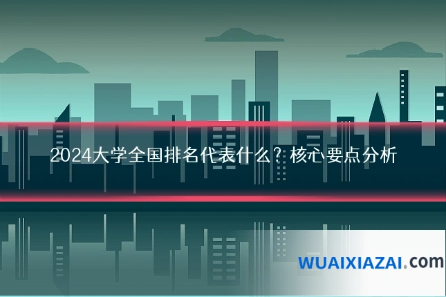 2024大学全国排名代表什么?核心要点分析