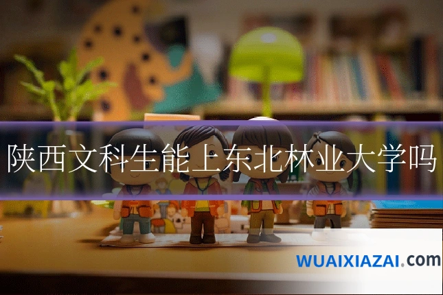陕西文科生能上东北林业大学吗