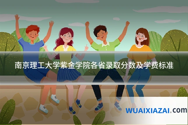 南京理工大学紫金学院各省录取分数及学费标准