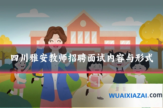 四川雅安教师招聘面试内容与形式