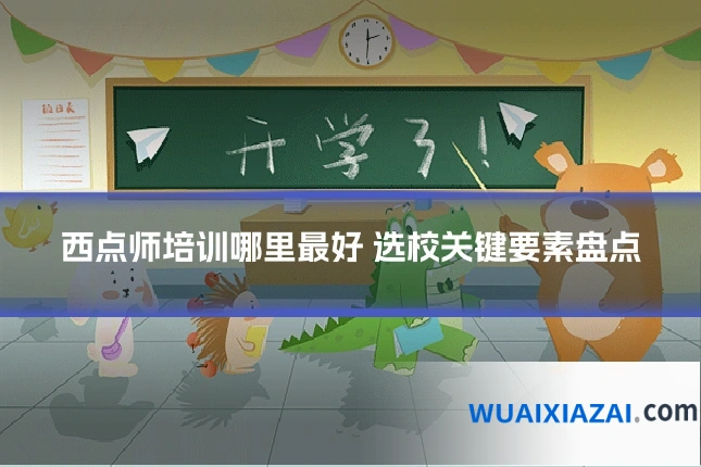 西点师培训哪里最好 选校关键要素盘点