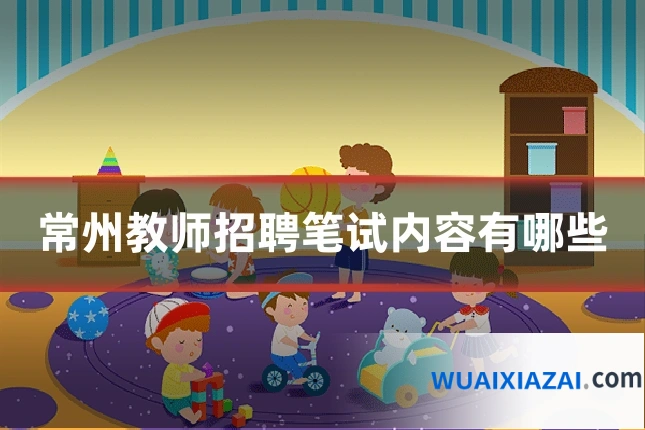 常州教师招聘笔试内容有哪些