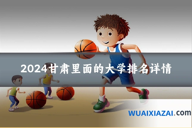 2024甘肃里面的大学排名详情