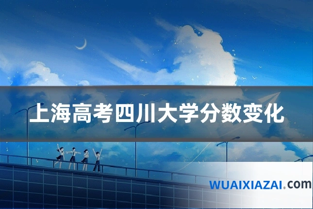 上海高考四川大学分数变化