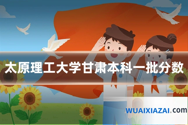 太原理工大学甘肃本科一批分数