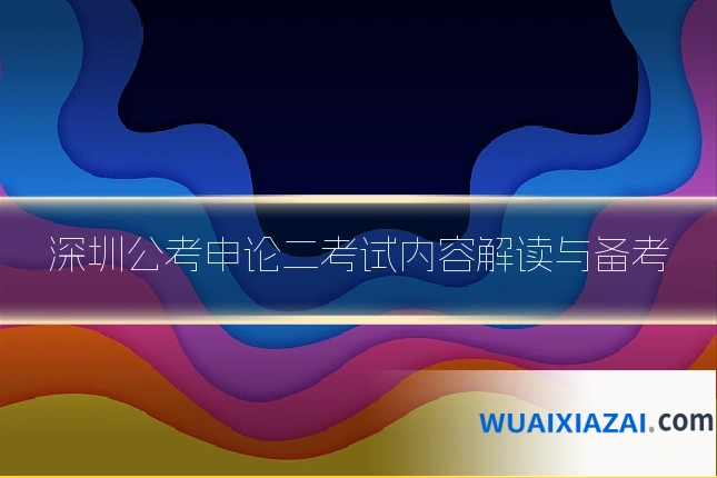 深圳公考申论二考试内容解读与备考