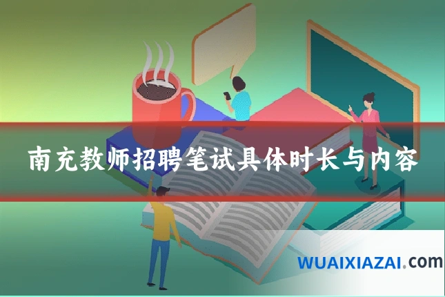 南充教师招聘笔试具体时长与内容