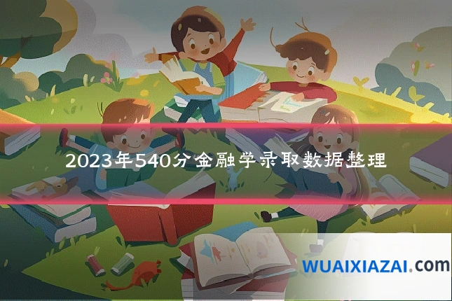 2023年540分金融学录取数据整理