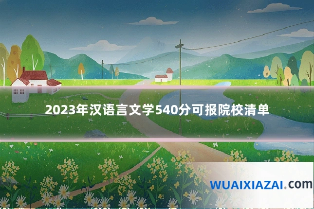 2023年汉语言文学540分可报院校清单