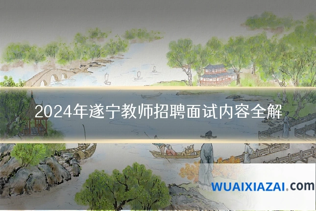 2024年遂宁教师招聘面试内容全解