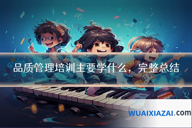 品质管理培训主要学什么，完整总结