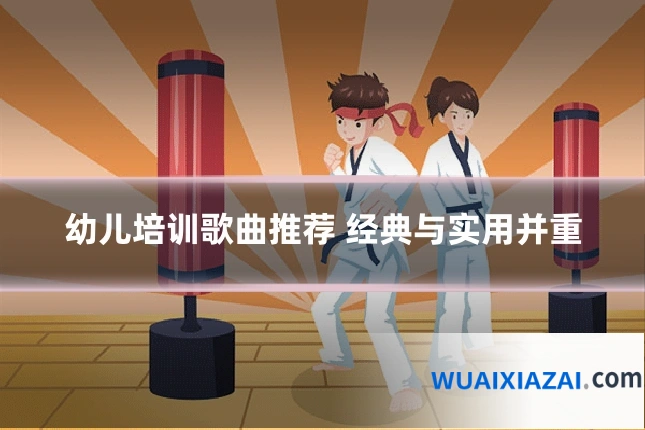 幼儿培训歌曲推荐 经典与实用并重