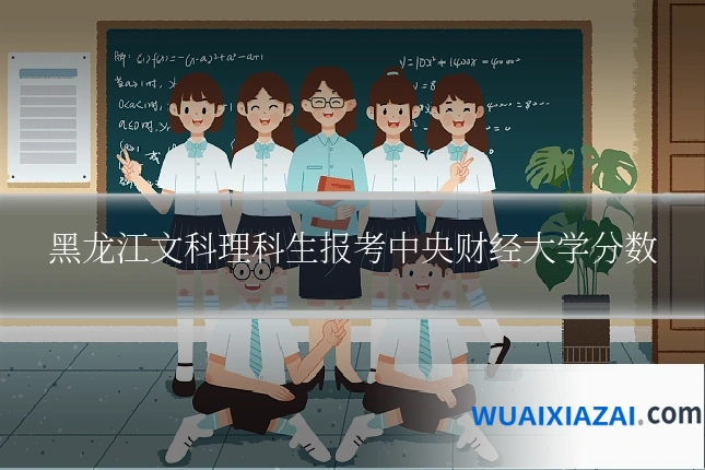 黑龙江文科理科生报考中央财经大学分数