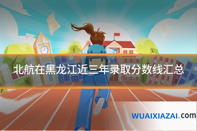 北航在黑龙江近三年录取分数线汇总