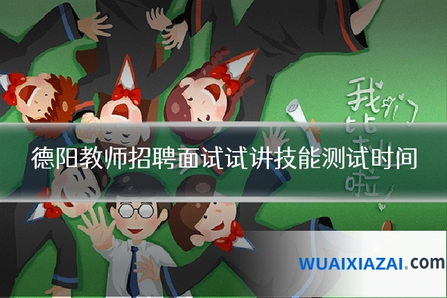 德阳教师招聘面试试讲技能测试时间