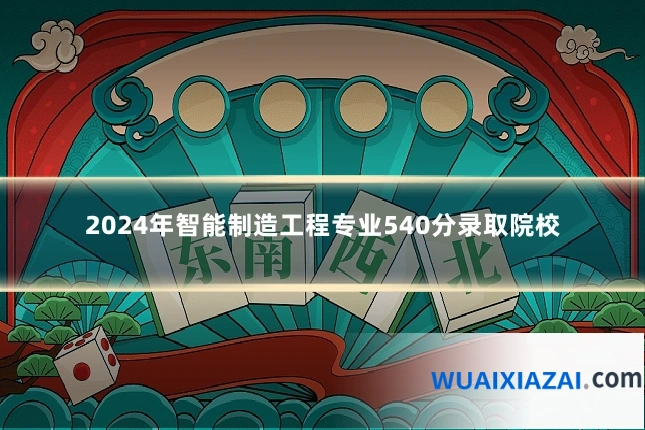 2024年智能制造工程专业540分录取院校